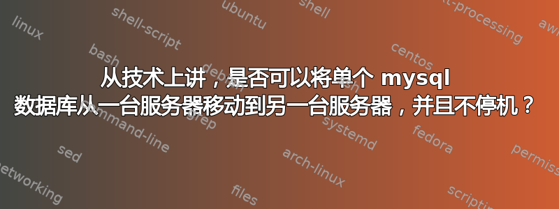 从技术上讲，是否可以将单个 mysql 数据库从一台服务器移动到另一台服务器，并且不停机？