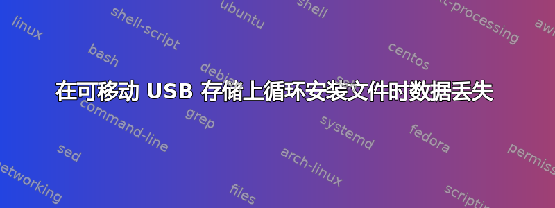 在可移动 USB 存储上循环安装文件时数据丢失