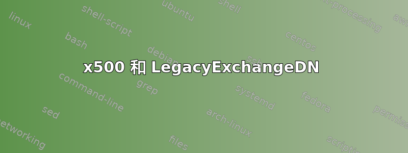 x500 和 LegacyExchangeDN