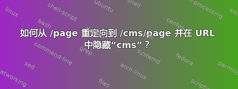 如何从 /page 重定向到 /cms/page 并在 URL 中隐藏“cms”？