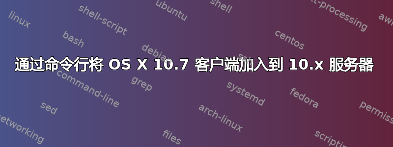 通过命令行将 OS X 10.7 客户端加入到 10.x 服务器