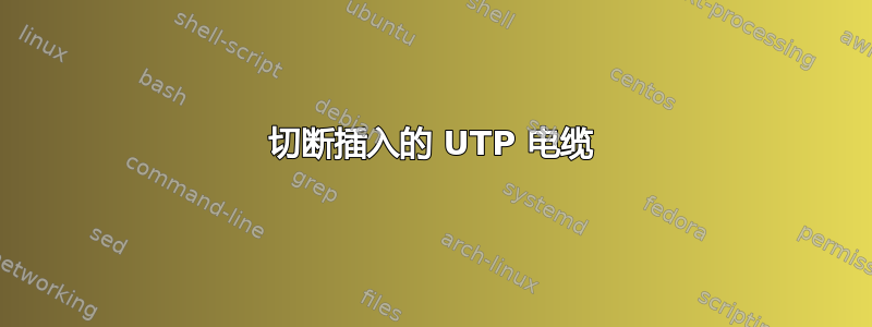 切断插入的 UTP 电缆