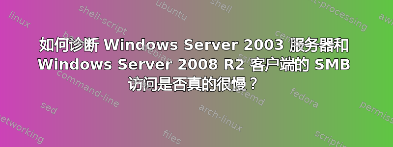 如何诊断 Windows Server 2003 服务器和 Windows Server 2008 R2 客户端的 SMB 访问是否真的很慢？