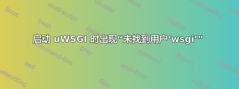 启动 uWSGI 时出现“未找到用户‘wsgi’”