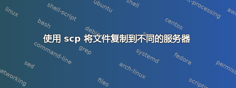 使用 scp 将文件复制到不同的服务器