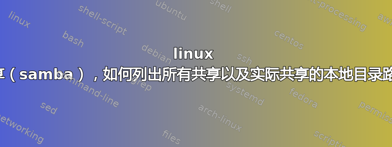 linux 共享（samba），如何列出所有共享以及实际共享的本地目录路径