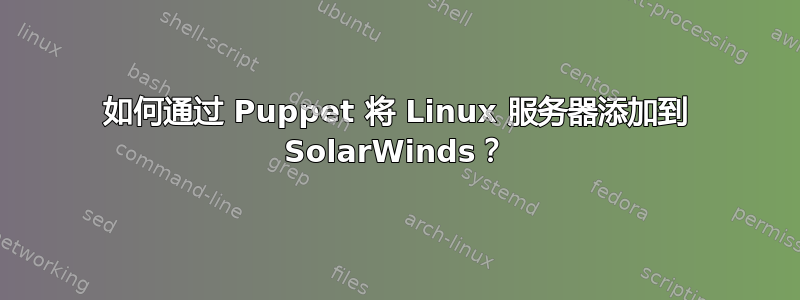 如何通过 Puppet 将 Linux 服务器添加到 SolarWinds？