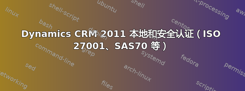 Dynamics CRM 2011 本地和安全认证（ISO 27001、SAS70 等）