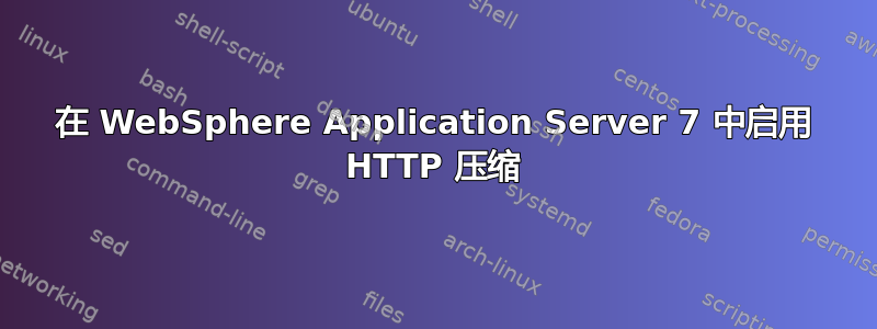 在 WebSphere Application Server 7 中启用 HTTP 压缩