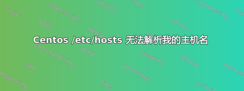 Centos /etc/hosts 无法解析我的主机名