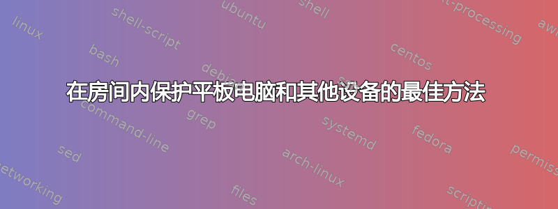 在房间内保护平板电脑和其他设备的最佳方法