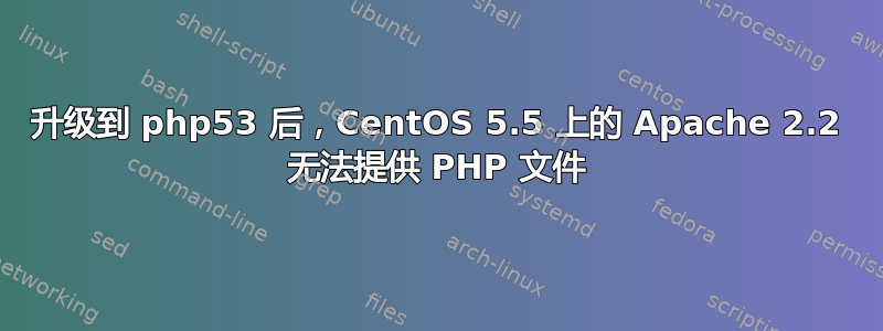 升级到 php53 后，CentOS 5.5 上的 Apache 2.2 无法提供 PHP 文件