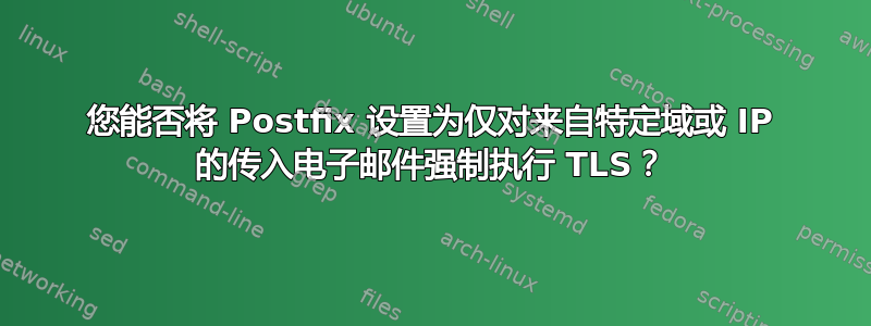 您能否将 Postfix 设置为仅对来自特定域或 IP 的传入电子邮件强制执行 TLS？