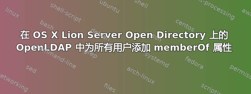 在 OS X Lion Server Open Directory 上的 OpenLDAP 中为所有用户添加 memberOf 属性