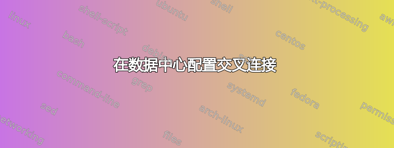 在数据中心配置交叉连接