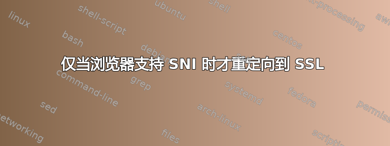 仅当浏览器支持 SNI 时才重定向到 SSL