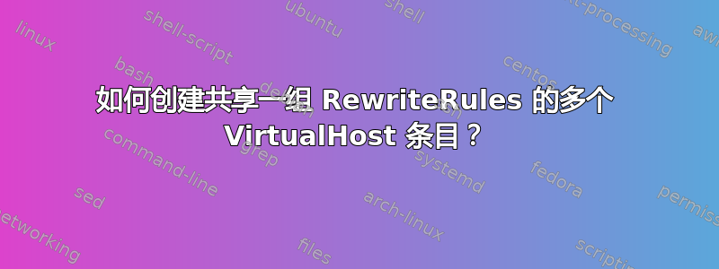 如何创建共享一组 RewriteRules 的多个 VirtualHost 条目？