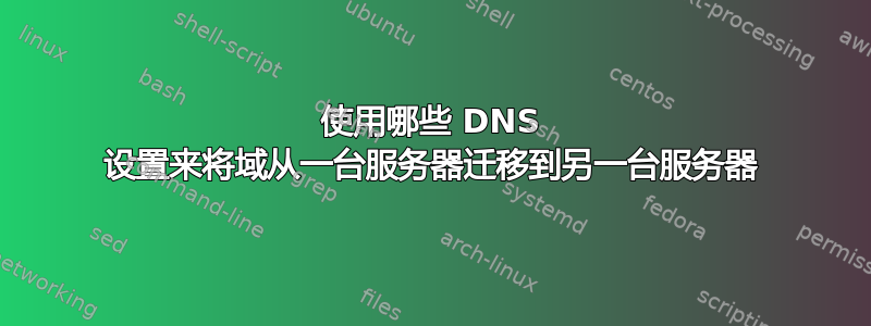 使用哪些 DNS 设置来将域从一台服务器迁移到另一台服务器