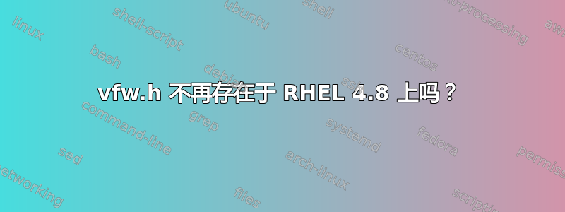 vfw.h 不再存在于 RHEL 4.8 上吗？