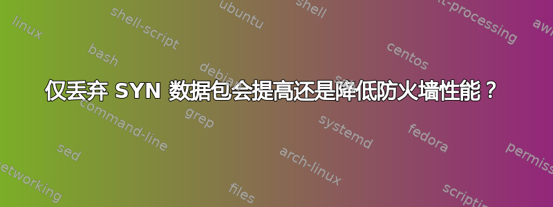 仅丢弃 SYN 数据包会提高还是降低防火墙性能？