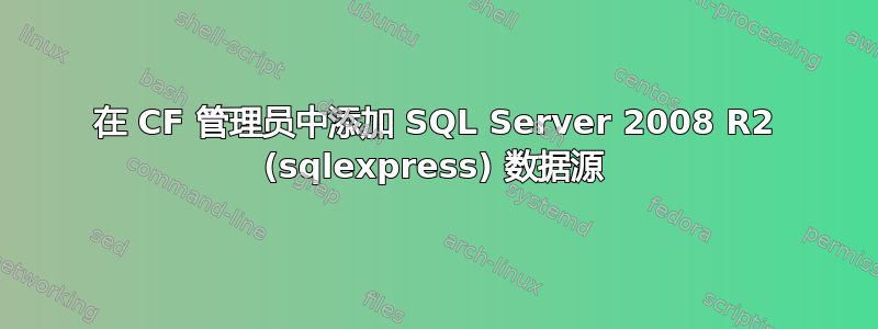 在 CF 管理员中添加 SQL Server 2008 R2 (sqlexpress) 数据源