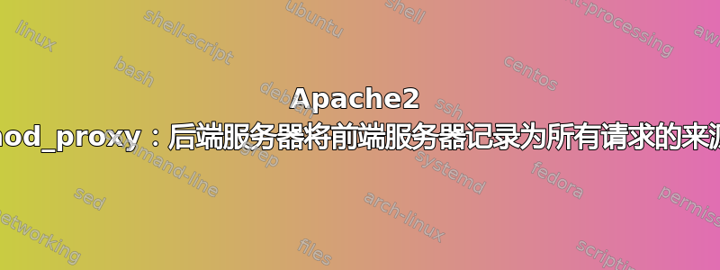 Apache2 mod_proxy：后端服务器将前端服务器记录为所有请求的来源