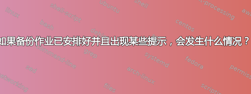 如果备份作业已安排好并且出现某些提示，会发生什么情况？