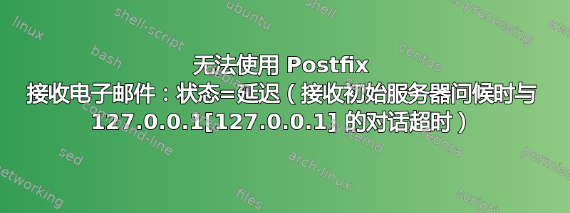 无法使用 Postfix 接收电子邮件：状态=延迟（接收初始服务器问候时与 127.0.0.1[127.0.0.1] 的对话超时）