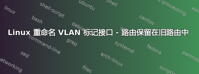 Linux 重命名 VLAN 标记接口 - 路由保留在旧路由中