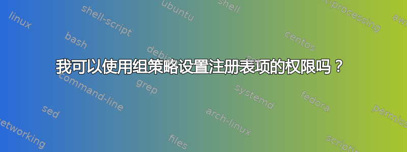 我可以使用组策略设置注册表项的权限吗？