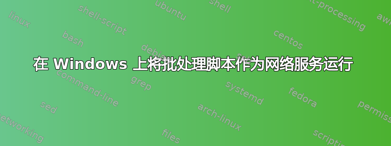 在 Windows 上将批处理脚本作为网络服务运行