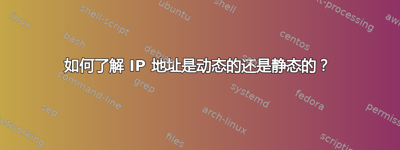 如何了解 IP 地址是动态的还是静态的？