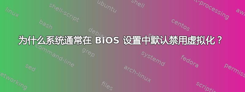 为什么系统通常在 BIOS 设置中默认禁用虚拟化？