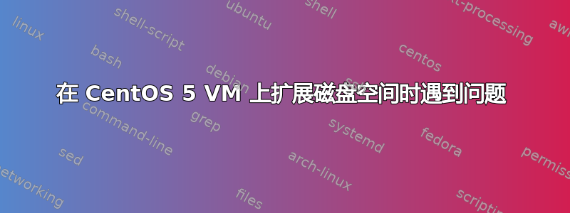 在 CentOS 5 VM 上扩展磁盘空间时遇到问题