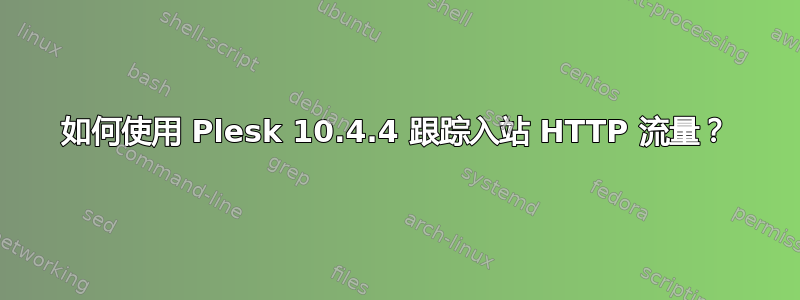 如何使用 Plesk 10.4.4 跟踪入站 HTTP 流量？