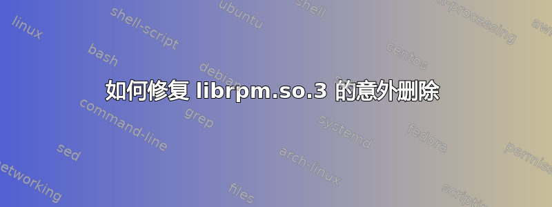 如何修复 librpm.so.3 的意外删除