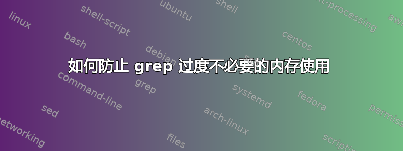 如何防止 grep 过度不必要的内存使用