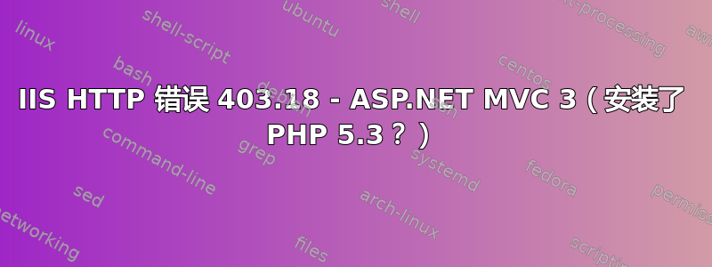 IIS HTTP 错误 403.18 - ASP.NET MVC 3（安装了 PHP 5.3？）