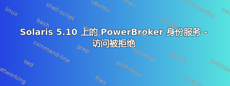 Solaris 5.10 上的 PowerBroker 身份服务 - 访问被拒绝