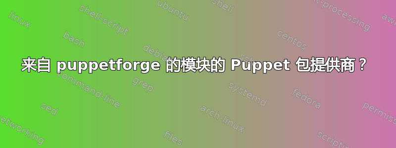 来自 puppetforge 的模块的 Puppet 包提供商？