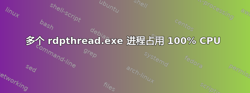 多个 rdpthread.exe 进程占用 100% CPU