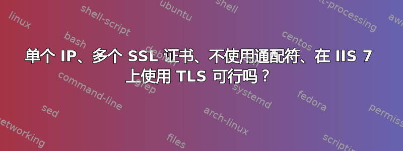 单个 IP、多个 SSL 证书、不使用通配符、在 IIS 7 上使用 TLS 可行吗？