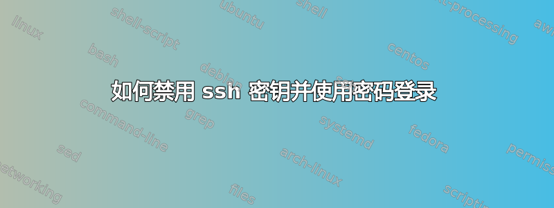 如何禁用 ssh 密钥并使用密码登录