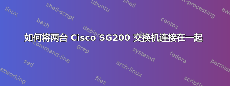 如何将两台 Cisco SG200 交换机连接在一起