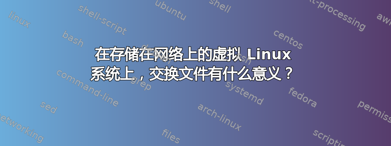 在存储在网络上的虚拟 Linux 系统上，交换文件有什么意义？