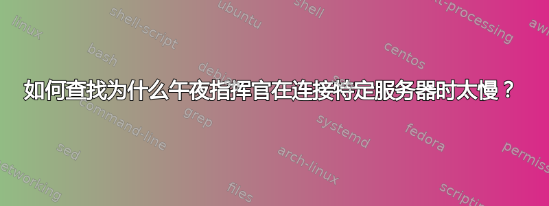 如何查找为什么午夜指挥官在连接特定服务器时太慢？