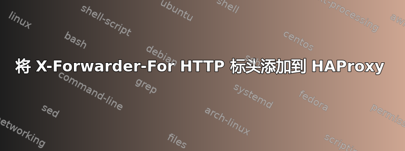 将 X-Forwarder-For HTTP 标头添加到 HAProxy