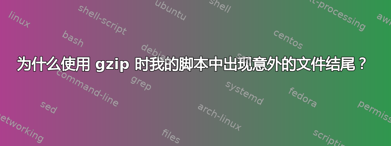 为什么使用 gzip 时我的脚本中出现意外的文件结尾？