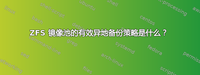 ZFS 镜像池的有效异地备份策略是什么？