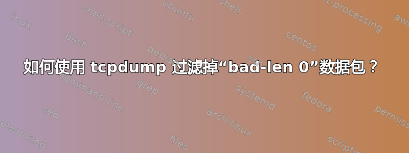 如何使用 tcpdump 过滤掉“bad-len 0”数据包？